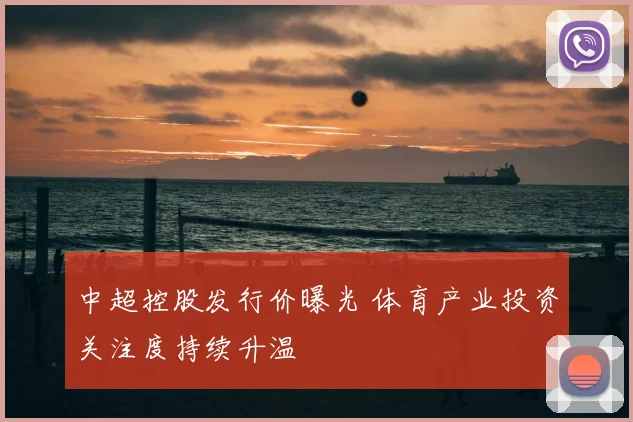 中超控股发行价曝光 体育产业投资关注度持续升温