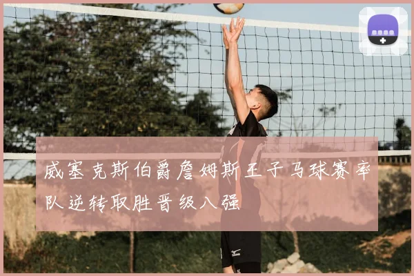 威塞克斯伯爵詹姆斯王子马球赛率队逆转取胜晋级八强