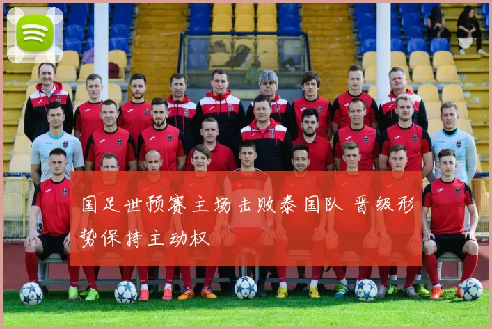 国足世预赛主场击败泰国队 晋级形势保持主动权