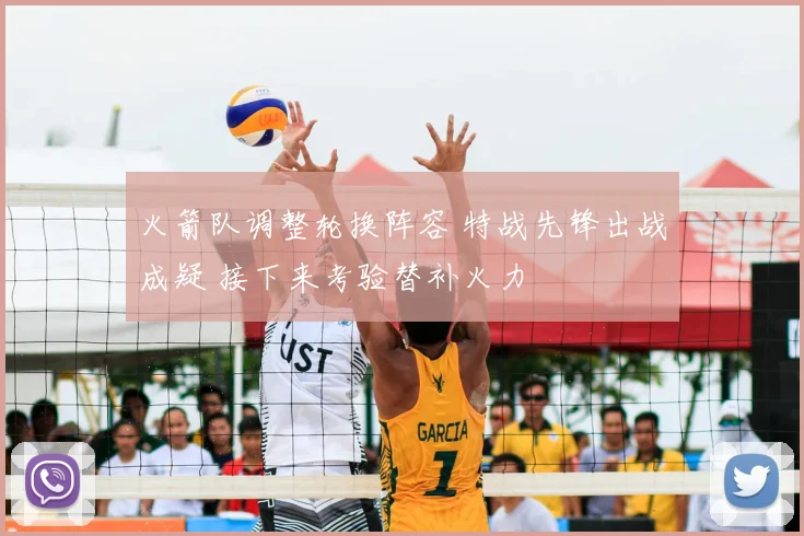 火箭队调整轮换阵容 特战先锋出战成疑 接下来考验替补火力