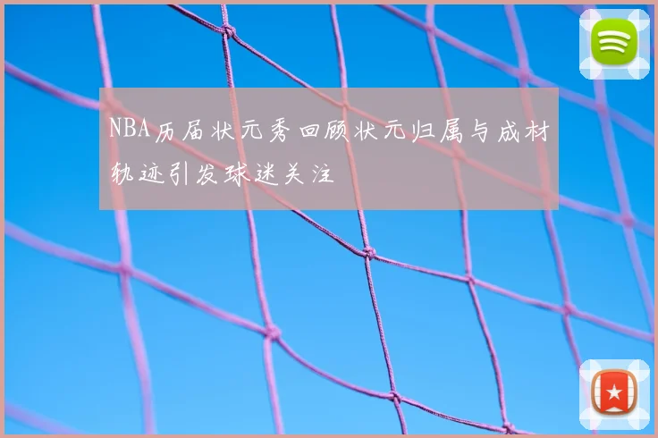 NBA历届状元秀回顾状元归属与成材轨迹引发球迷关注