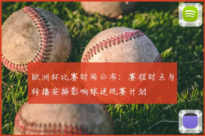 欧洲杯比赛时间公布:赛程时点与转播安排影响球迷观赛计划