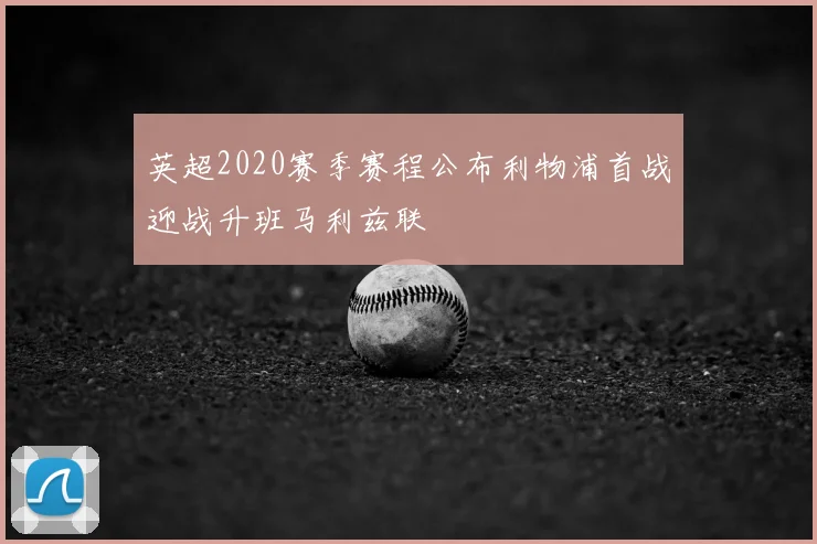 英超2020赛季赛程公布利物浦首战迎战升班马利兹联