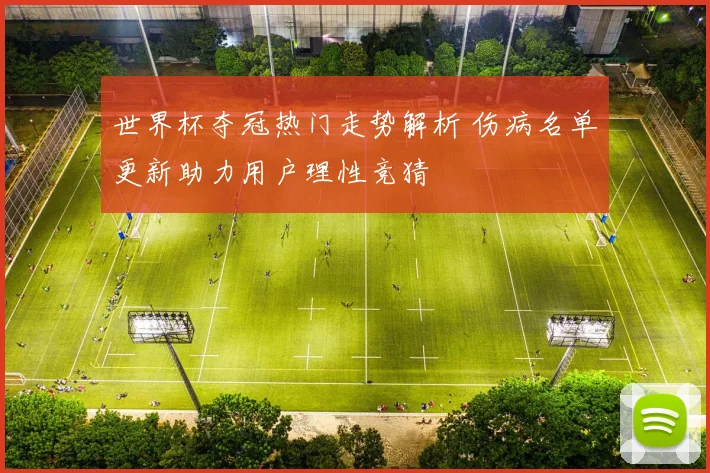 世界杯夺冠热门走势解析 伤病名单更新助力用户理性竞猜