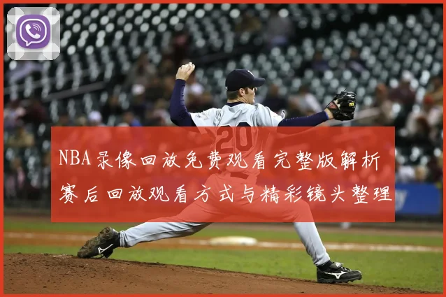 NBA录像回放免费观看完整版解析 赛后回放观看方式与精彩镜头整理