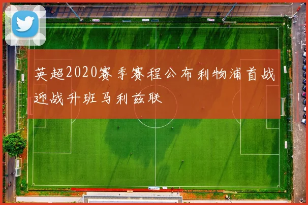 英超2020赛季赛程公布利物浦首战迎战升班马利兹联