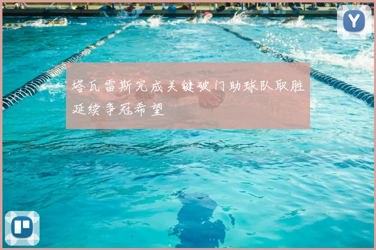 塔瓦雷斯完成关键破门助球队取胜延续争冠希望