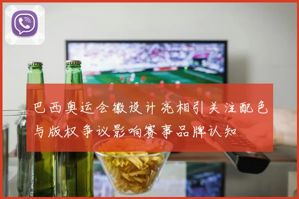 巴西奥运会徽设计亮相引关注配色与版权争议影响赛事品牌认知