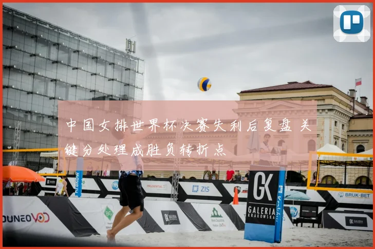 中国女排世界杯决赛失利后复盘 关键分处理成胜负转折点
