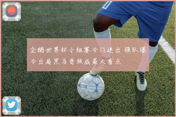 企鹅世界杯小组赛冷门迭出 强队爆冷出局黑马晋级成最大看点