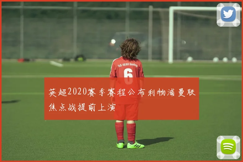 英超2020赛季赛程公布利物浦曼联焦点战提前上演