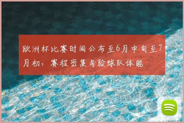 欧洲杯比赛时间公布至6月中旬至7月初,赛程密集考验球队体能