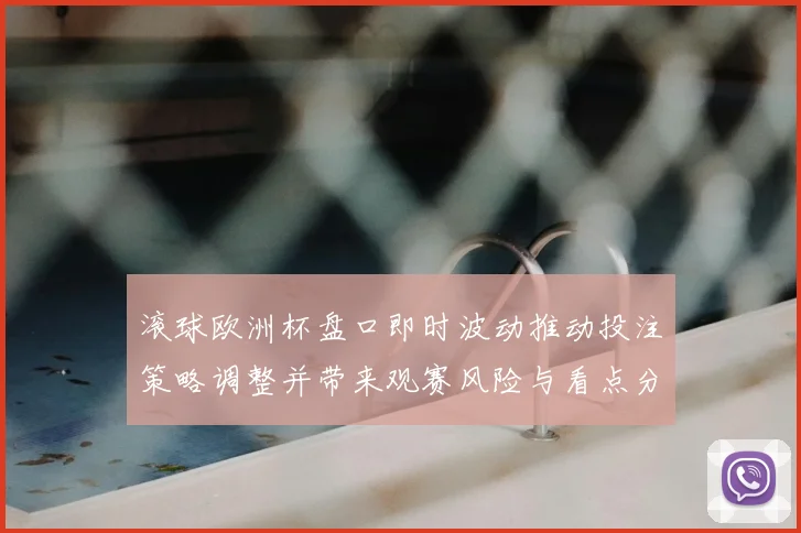 滚球欧洲杯盘口即时波动推动投注策略调整并带来观赛风险与看点分析