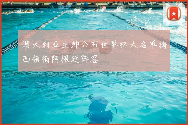 澳大利亚主帅公布世界杯大名单梅西领衔阿根廷阵容