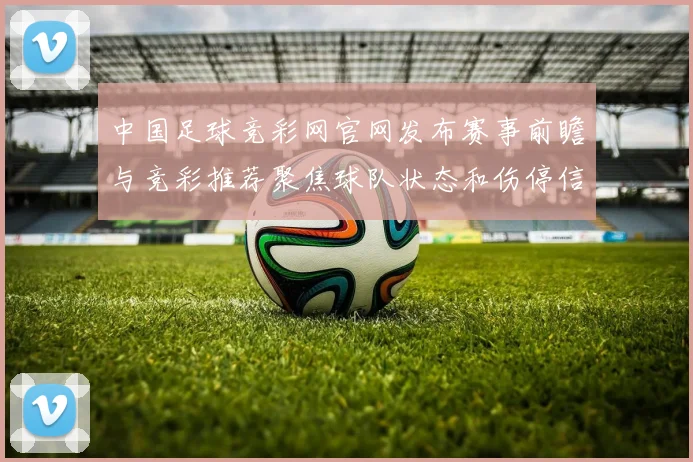 中国足球竞彩网官网发布赛事前瞻与竞彩推荐聚焦球队状态和伤停信息