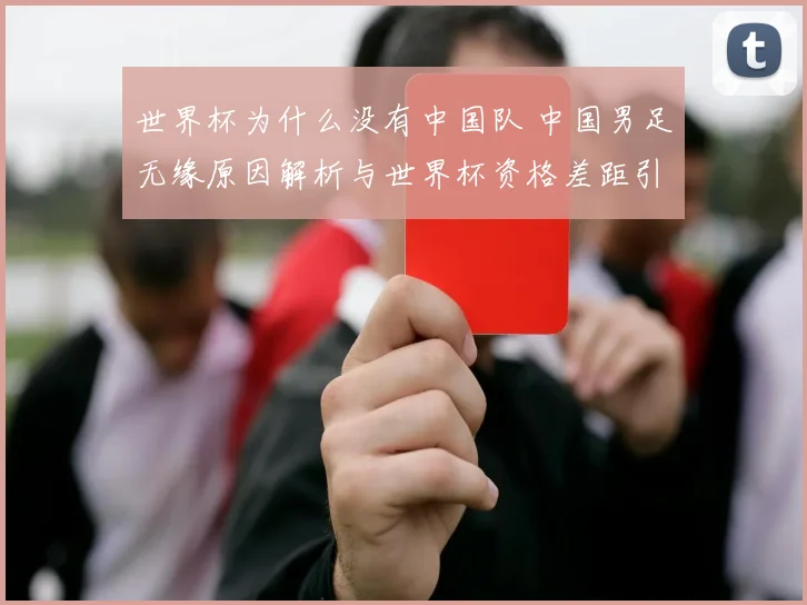世界杯为什么没有中国队 中国男足无缘原因解析与世界杯资格差距引关注