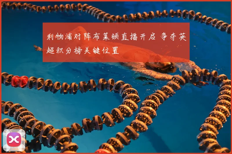 利物浦对阵布莱顿直播开启 争夺英超积分榜关键位置