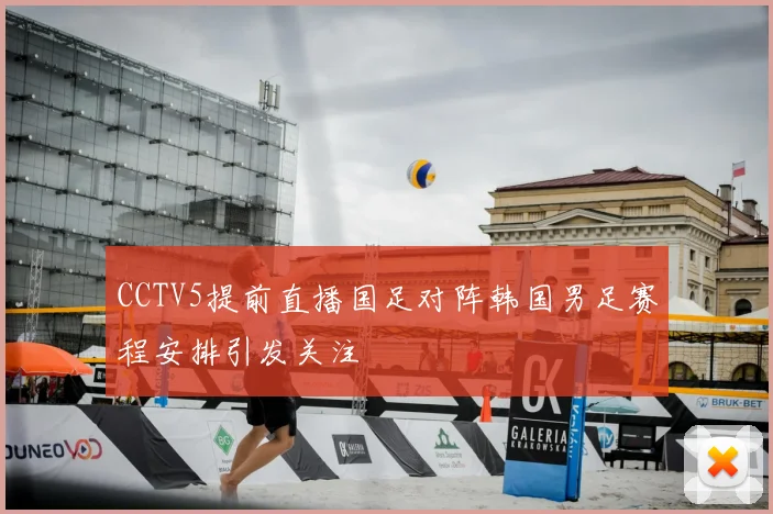 CCTV5提前直播国足对阵韩国男足赛程安排引发关注