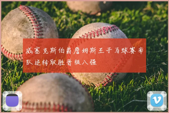 威塞克斯伯爵詹姆斯王子马球赛率队逆转取胜晋级八强