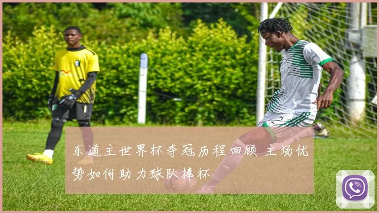 东道主世界杯夺冠历程回顾 主场优势如何助力球队捧杯