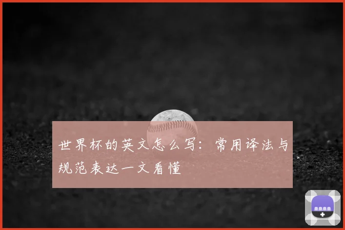 世界杯的英文怎么写：常用译法与规范表达一文看懂