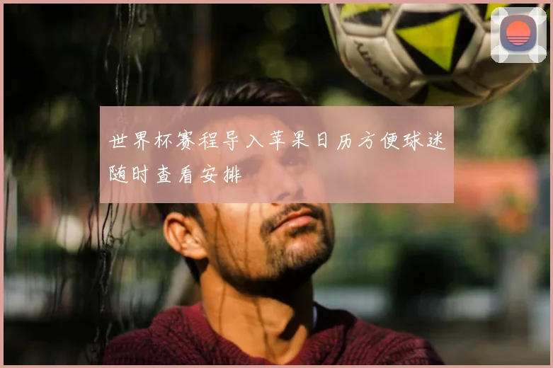 世界杯赛程导入苹果日历方便球迷随时查看安排