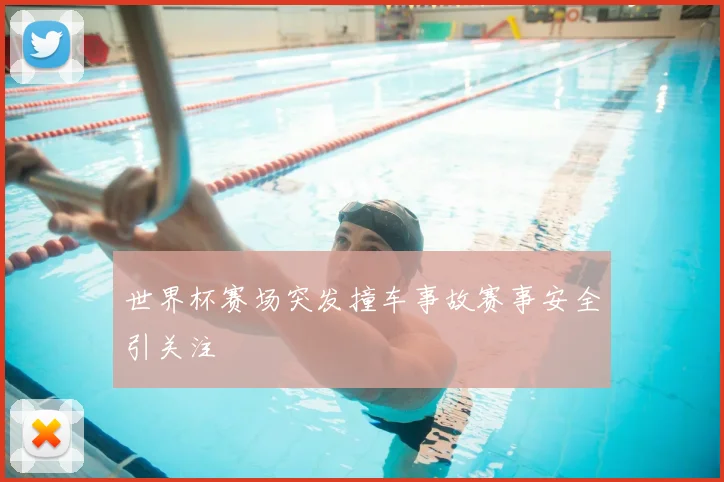 世界杯赛场突发撞车事故赛事安全引关注