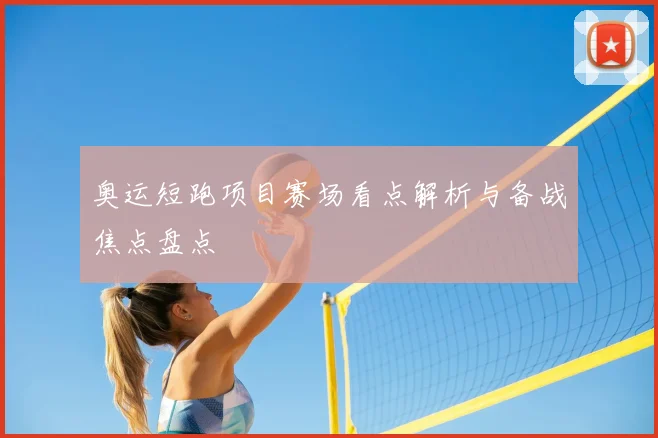 奥运短跑项目赛场看点解析与备战焦点盘点