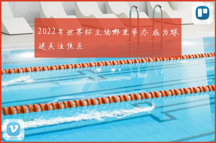 2022年世界杯主场哪里举办 成为球迷关注焦点