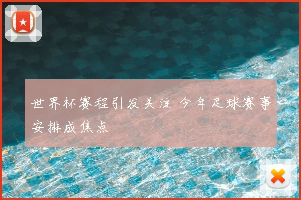世界杯赛程引发关注 今年足球赛事安排成焦点