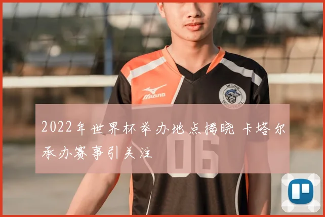 2022年世界杯举办地点揭晓 卡塔尔承办赛事引关注