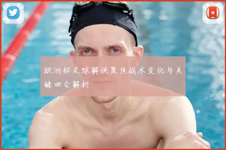 欧洲杯足球解说聚焦战术变化与关键回合解析