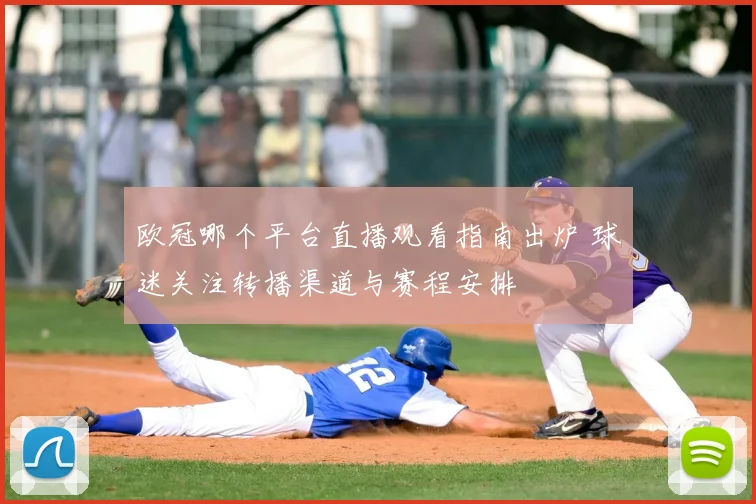 欧冠哪个平台直播观看指南出炉 球迷关注转播渠道与赛程安排