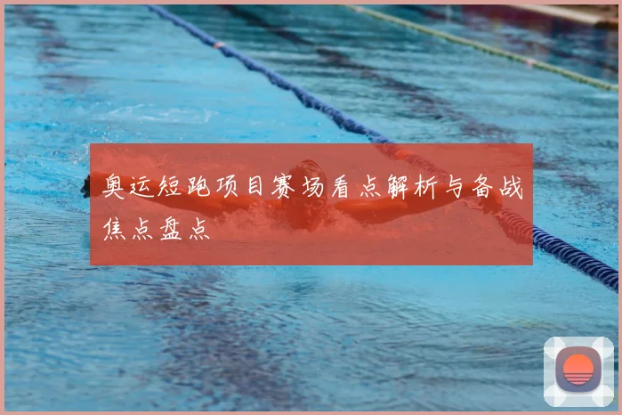 奥运短跑项目赛场看点解析与备战焦点盘点