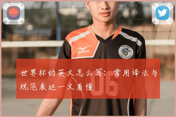 世界杯的英文怎么写：常用译法与规范表达一文看懂